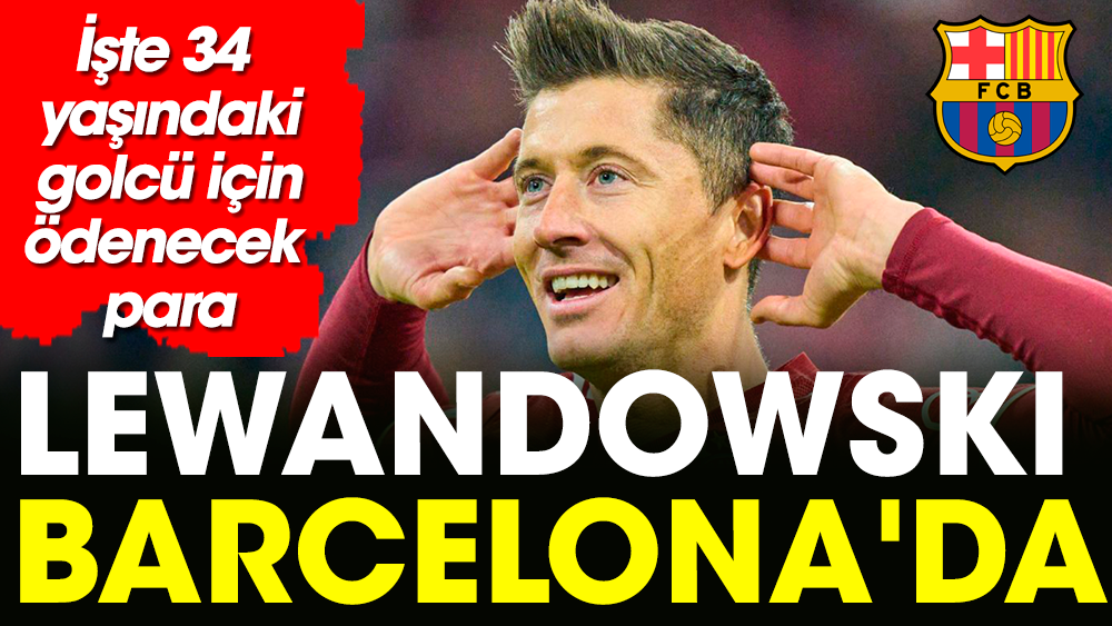 Lewandowski Barcelona'da. İşte 34 yaşındaki golcü için ödenecek para