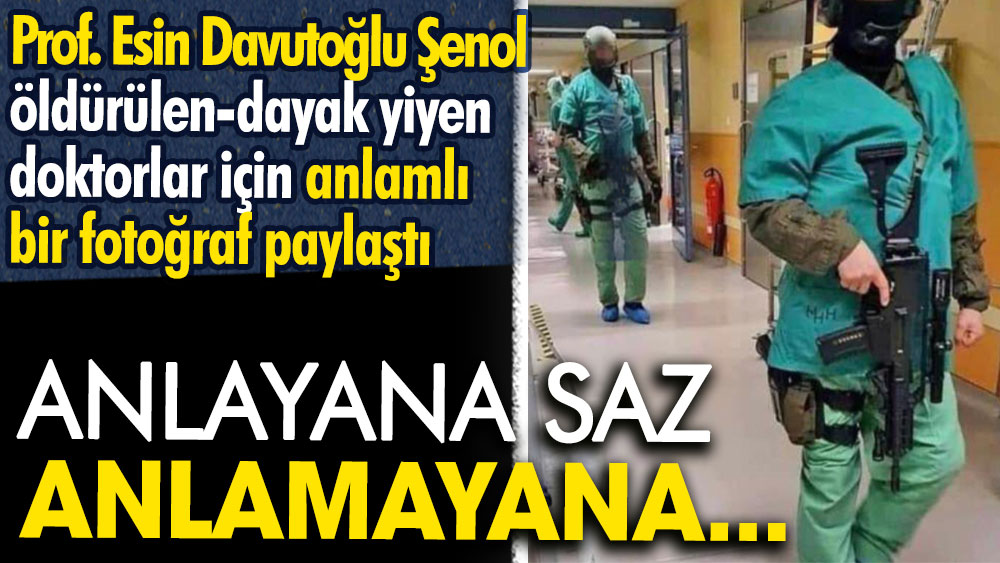 Prof. Esin Davutoğlu Şenol öldürülen-dayak yiyen doktorlar için anlamlı bir fotoğraf paylaştı: Anlayana saz anlamayana...