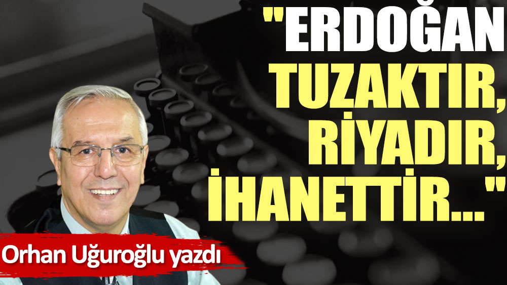 ''Erdoğan tuzaktır, riyadır, ihanettir…''