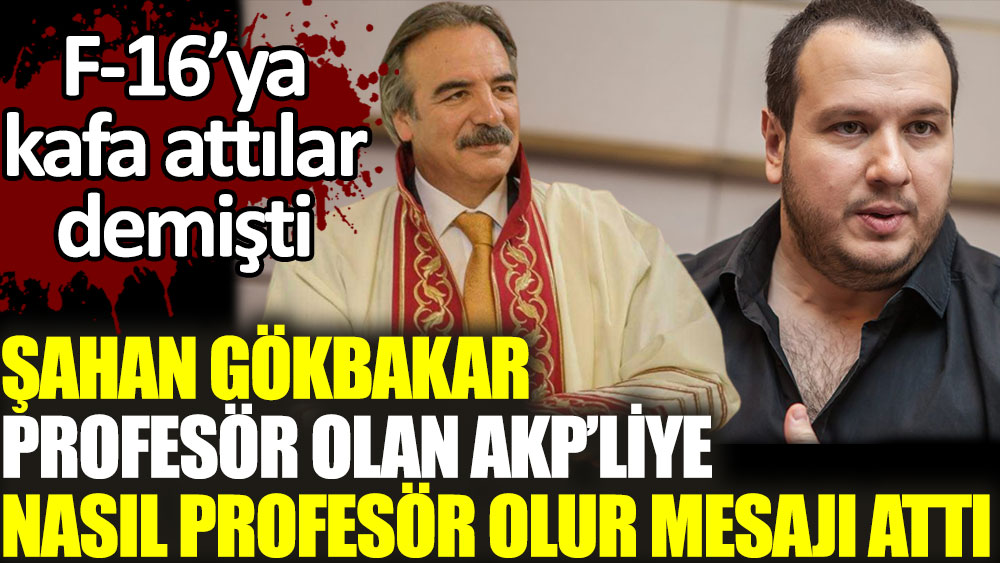 AKP'li profesör F-16'ya kafa atarak şehit oldular demişti. Şahan Gökbakar'dan nasıl profesör olur mesajı