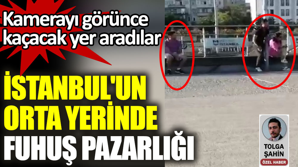 İstanbul'un orta yerinde fuhuş pazarlığı. Kamerayı görünce kaçacak yer aradılar