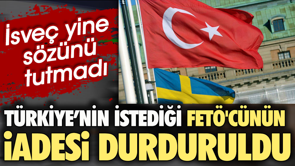 Türkiye’nin İsveç'ten istediği FETÖ'cünün iadesi durduruldu