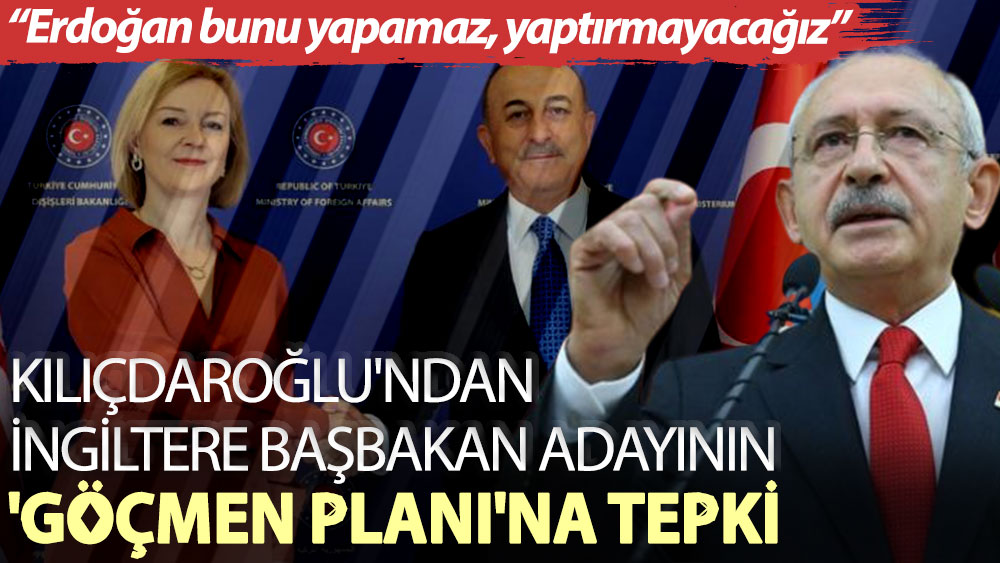 Kılıçdaroğlu'ndan Truss’ın 'göçmen planı'na tepki: Erdoğan bunu yapamaz, yaptırmayacağız