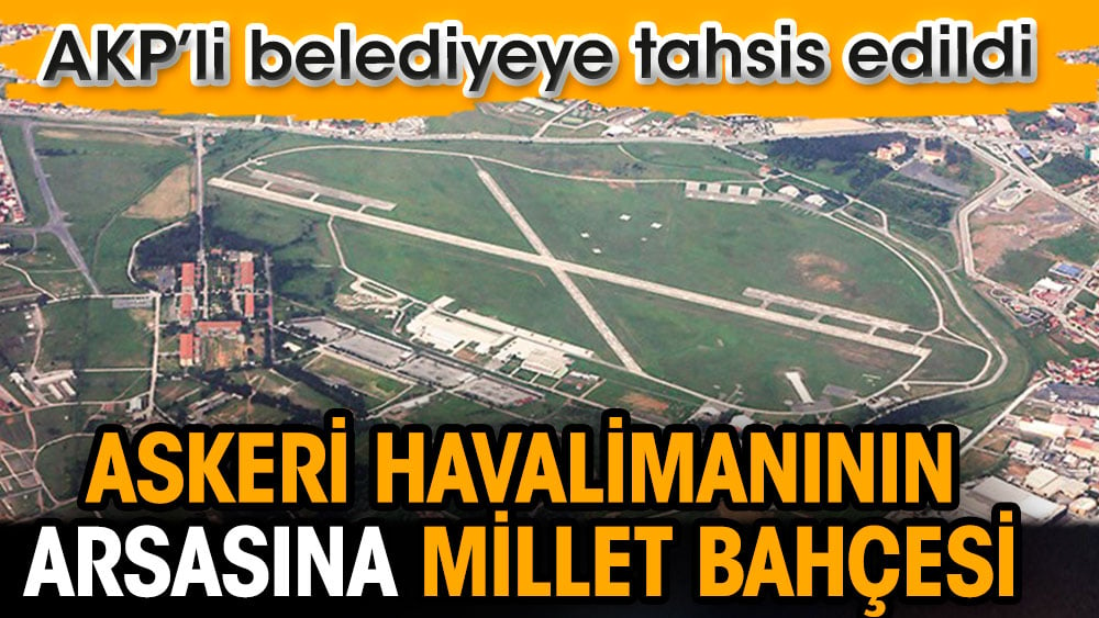 Askeri Havalimanının arsasına millet bahçesi. AKP’li belediyeye tahsis edildi