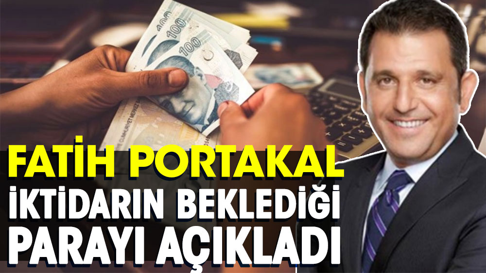 Fatih Portakal iktidarın beklediği parayı açıkladı