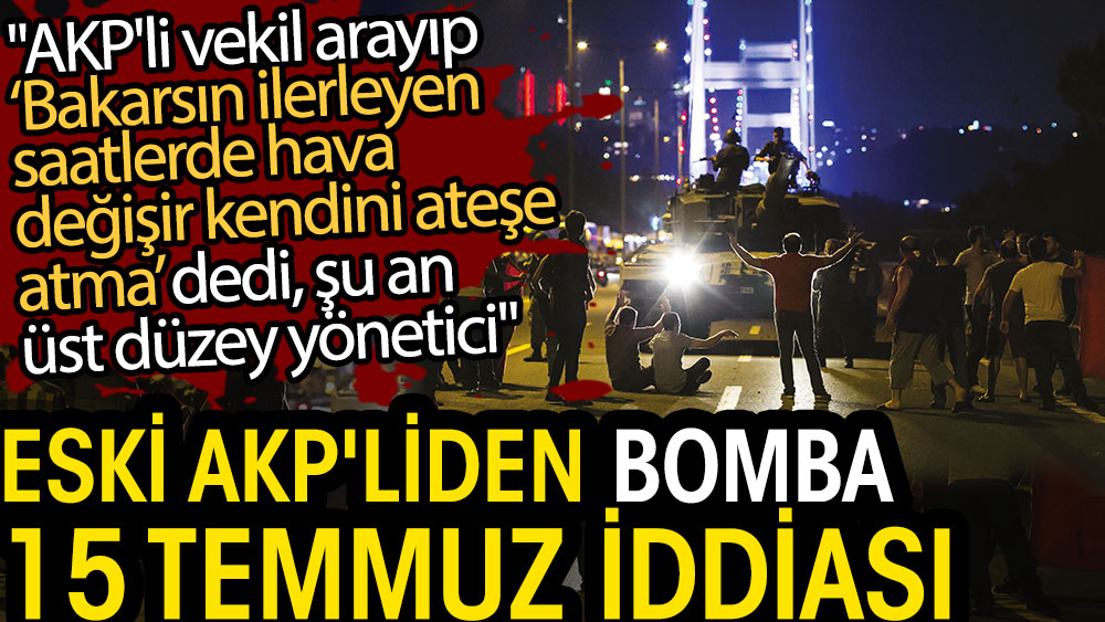 Eski AKP'liden bomba 15 Temmuz iddiası. AKP'li vekil arayıp kendini ateşe atma dedi