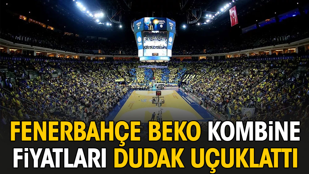 Fenerbahçe Beko kombine fiyatları dudak uçuklattı