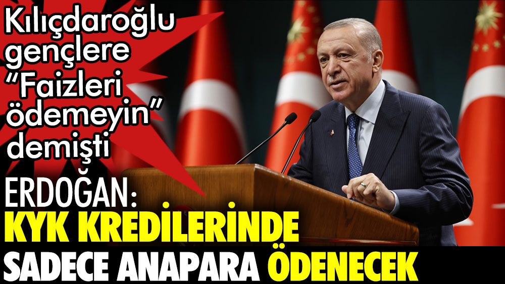 CHP lideri Kılıçdaroğlu gençlere faizleri ödemeyin çağrısında bulunmuştu. Cumhurbaşkanı Erdoğan: KYK kredilerinde sadece anapara ödenecek