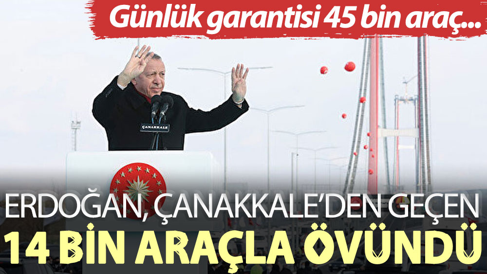 Günlük garantisi 45 bin araç... Erdoğan, Çanakkale’den geçen 14 bin araçla övündü