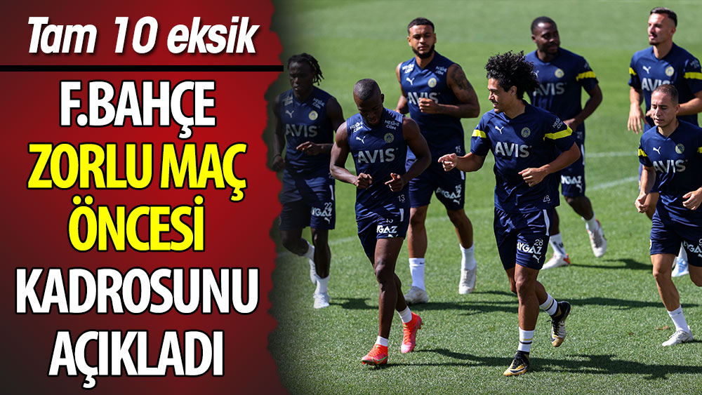 Fenerbahçe zorlu maç öncesi kadrosunu açıkladı. Tam 10 oyuncu kadroya alınmadı