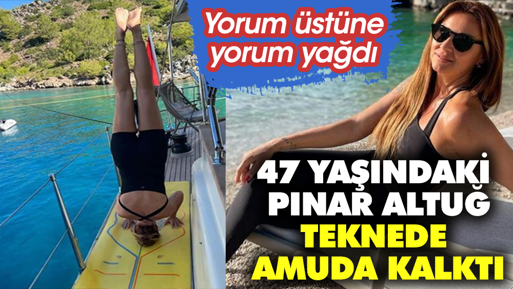 47 yaşındaki Pınar Altuğ teknede amuda kalktı. Yorum üstüne yorum yağdı