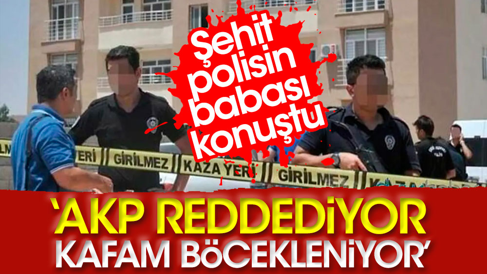 Şehit polisin babası konuştu. ''AKP reddediyor kafam böcekleniyor''