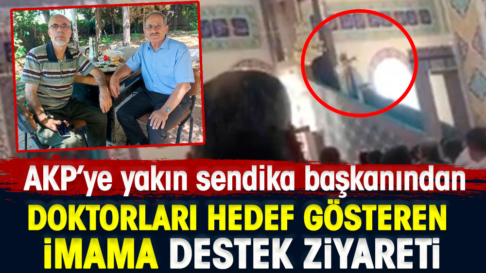 Doktorları hedef gösteren imama AKP’ye yakın sendika başkanından destek ziyareti