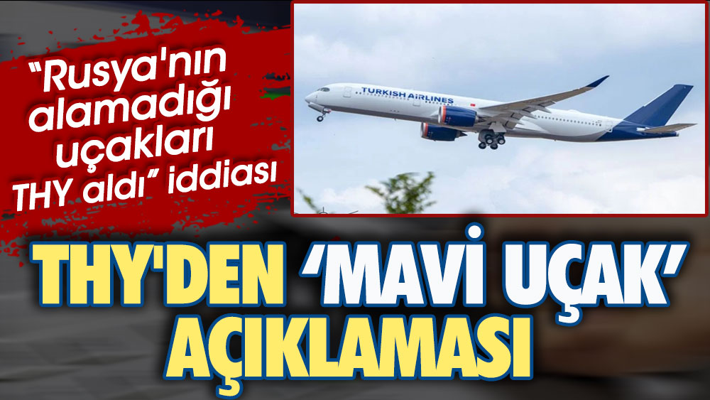 THY'den mavi uçak açıklaması. Rusya'nın alamadığı uçakları Türk Hava Yolları mı aldı