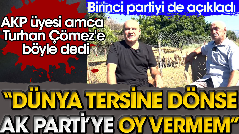 ''Dünya tersine dönse AK Parti'ye oy vermem'' | AKP üyesi amca Turhan Çömez'e böyle dedi | Birinci partiyi de açıkladı