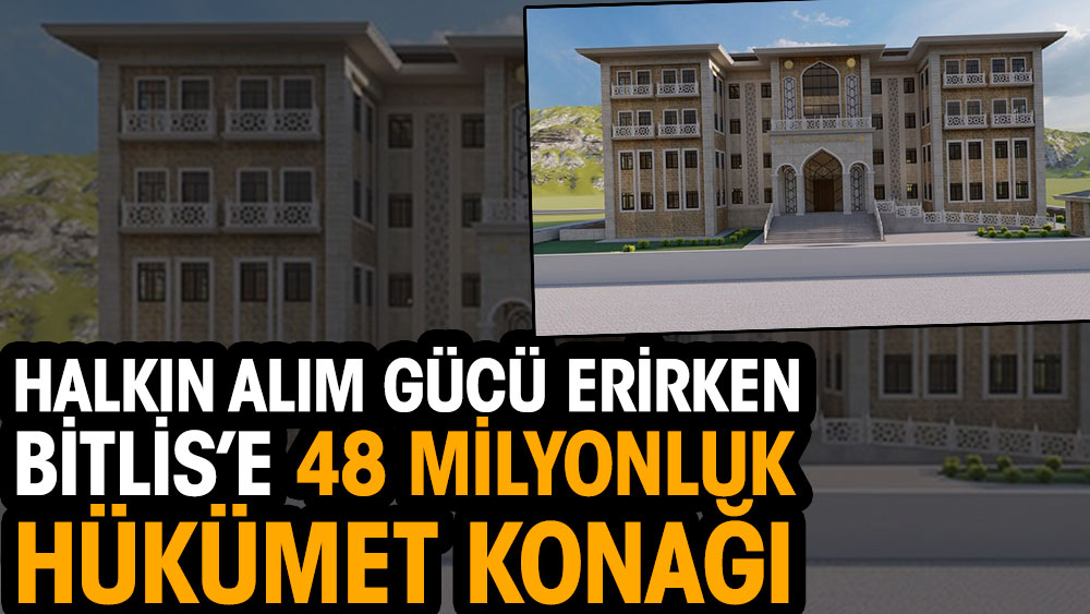 Halkın alım gücü erirken Bitlis’e 48 milyonluk hükümet konağı
