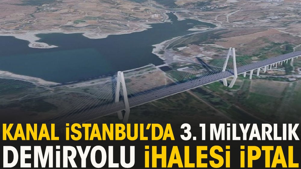 Kanal İstanbul'da 3.1 Milyarlık demiryolu ihalesi iptal
