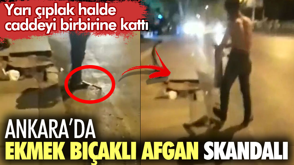 Ankara’da ekmek bıçaklı Afgan skandalı. Yarı çıplak caddede korku saçtı