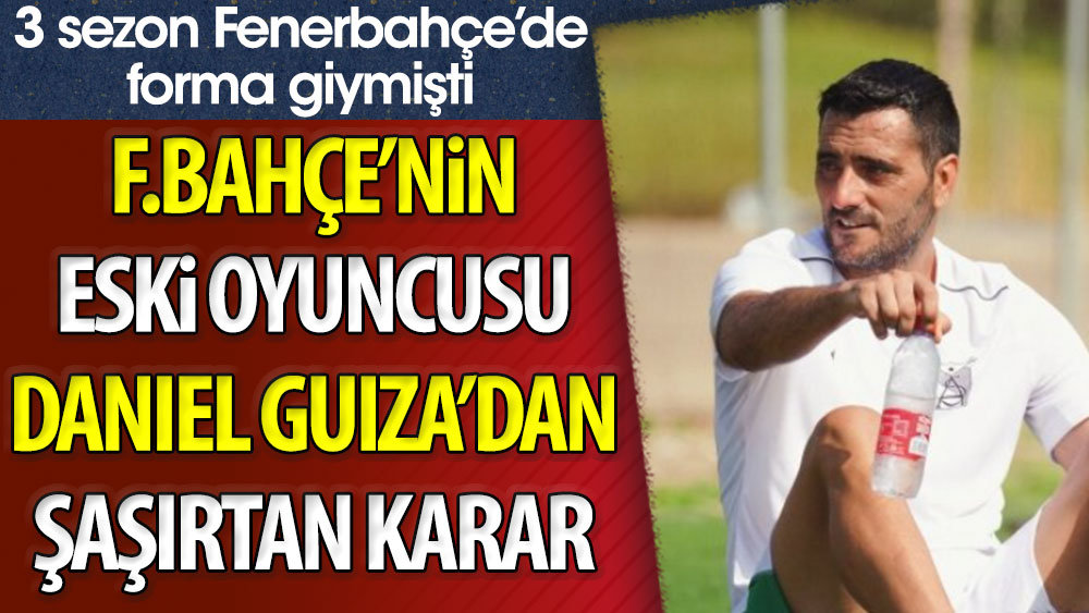 Fenerbahçe'nin eski oyuncusu Daniel Guiza'dan şaşırtan karar