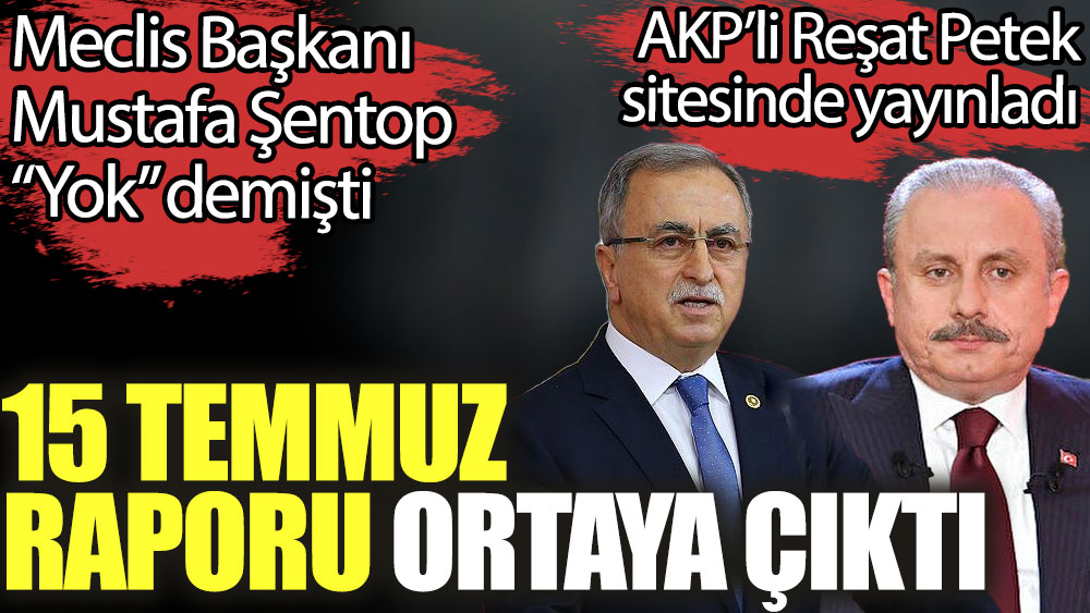 Meclis Başkanı Şentop ''Yok'' demişti. 15 Temmuz raporu ortaya çıktı. AKP'li Petek yayınladı
