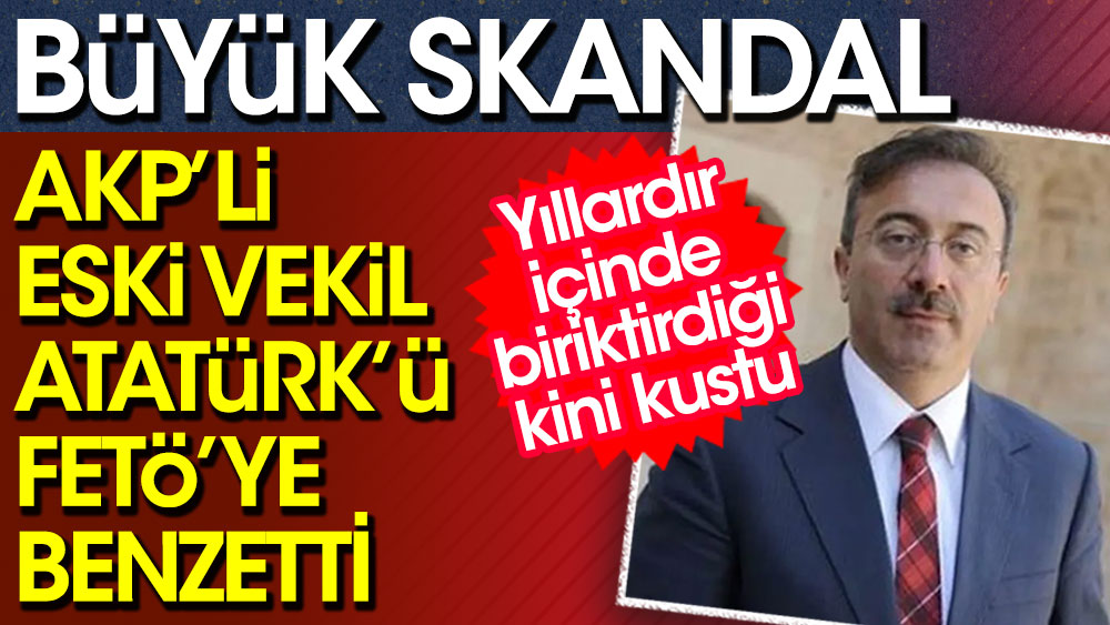 Büyük skandal. AKP'li eski vekil Atatürk'ü FETÖ'ye benzetti 