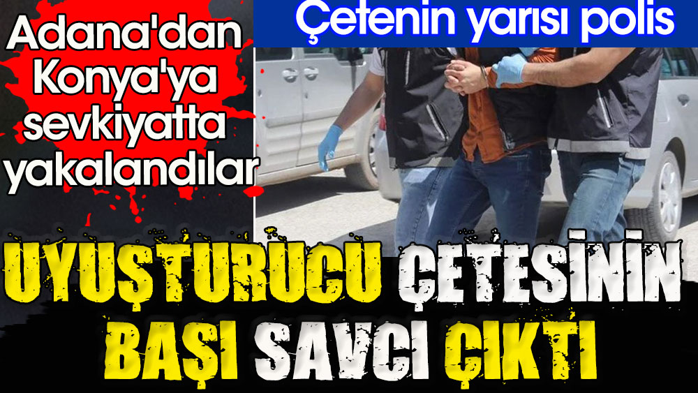 Uyuşturucu çetesinin başı savcı çıktı | Çetenin yarısı polis | Adana'dan Konya'ya sevkiyatta yakalandılar