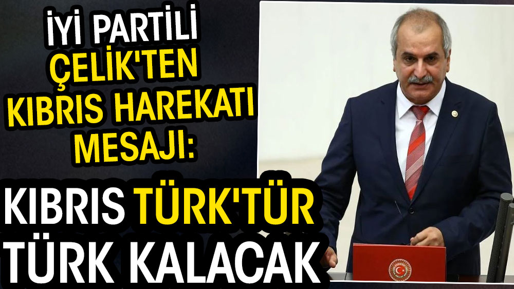 İYİ Partili Çelik'ten Kıbrıs Harekatı mesajı: Kıbrıs Türk'tür Türk kalacak