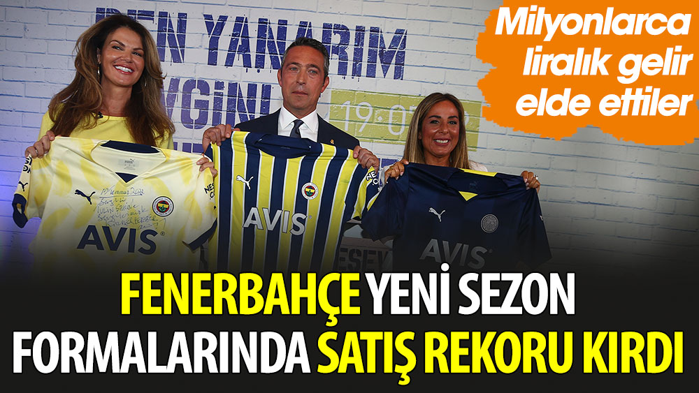 Fenerbahçe yeni sezon formalarında satış rekoru kırdı. Milyonlarca liralık gelir elde ettiler