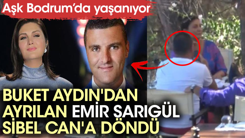 Aşk Bodrum'da yaşanıyor! Buket Aydın'dan ayrılan Emir Sarıgül Sibel Can'a döndü