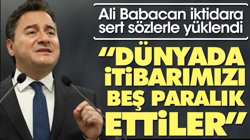 Ali Babacan iktidara sert sözlerle yüklendi: Dünyada itibarımızı beş paralık ettiler