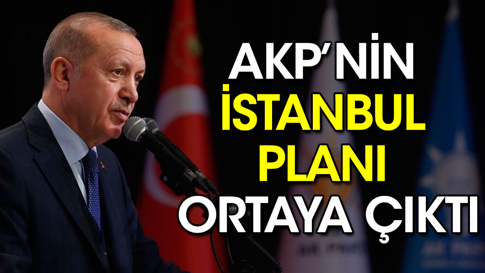 AKP’nin İstanbul planı ortaya çıktı