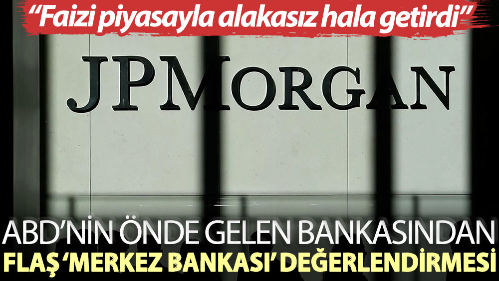 JP Morgan: Merkez Bankası faizi piyasayla alakasız hale getirdi