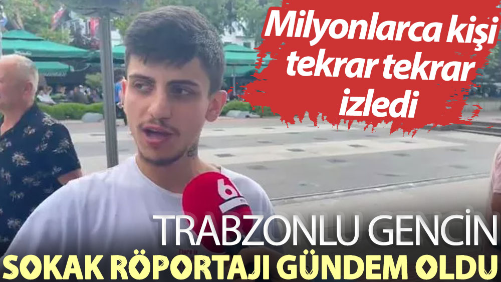 Trabzonlu gencin sokak röportajı gündem oldu! Milyonlarca kişi tekrar tekrar izledi