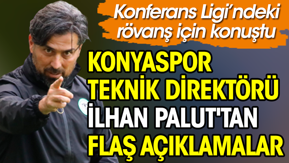 Konyaspor Teknik Direktörü İlhan Palut'tan flaş açıklamalar