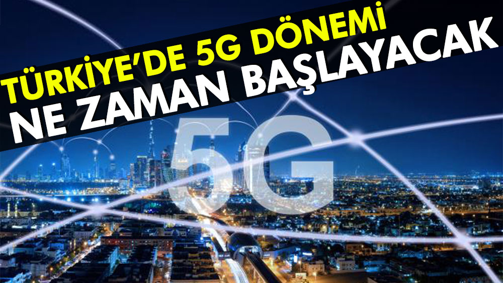 Türkiye’de 5G dönemi ne zaman başlayacak