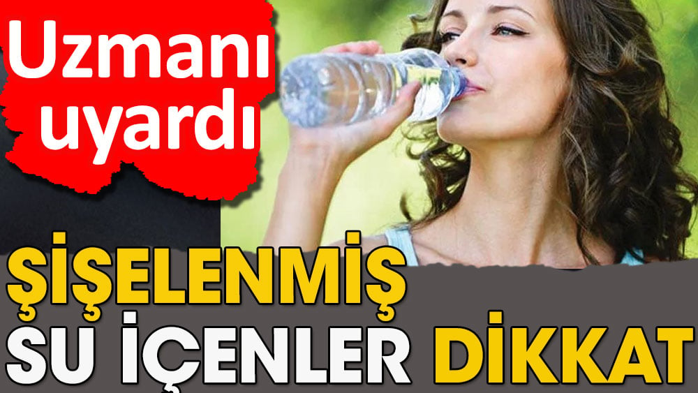 Şişelenmiş su içenler dikkat | Uzmanı uyardı