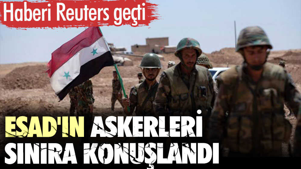Esad'ın askerleri sınıra konuşlandı. Haberi Reuters geçti