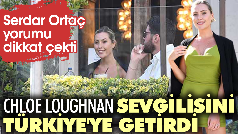 Chloe Loughnan sevgilisini Türkiye'ye getirdi. Serdar Ortaç yorumu dikkat çekti