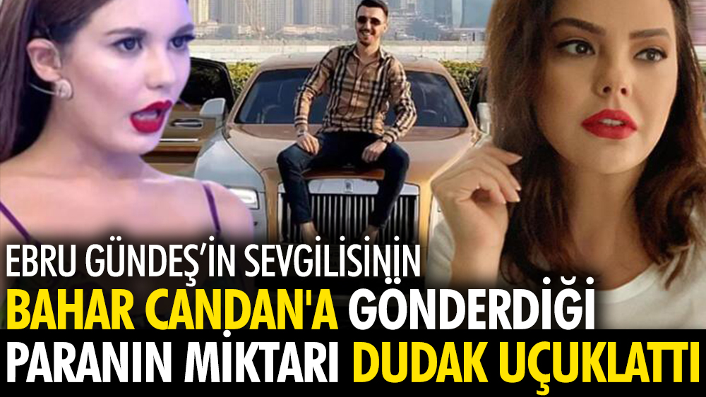 Ebru Gündeş'in sevgilisinin Bahar Candan'a gönderdiği paranın miktarı dudak uçuklattı