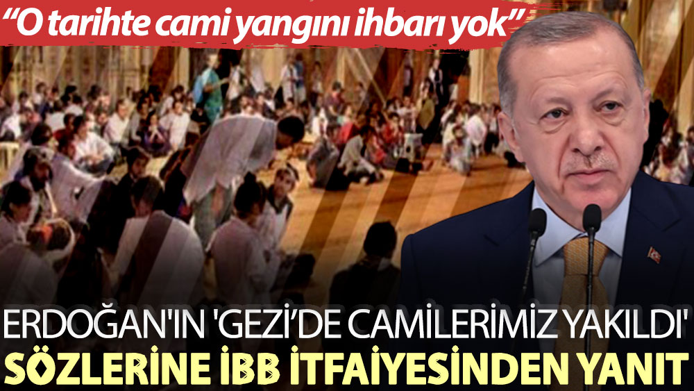 Erdoğan'ın 'Gezi’de camilerimiz yakıldı' sözlerine İBB itfaiyesinden yanıt: O tarihte cami yangını ihbarı yok
