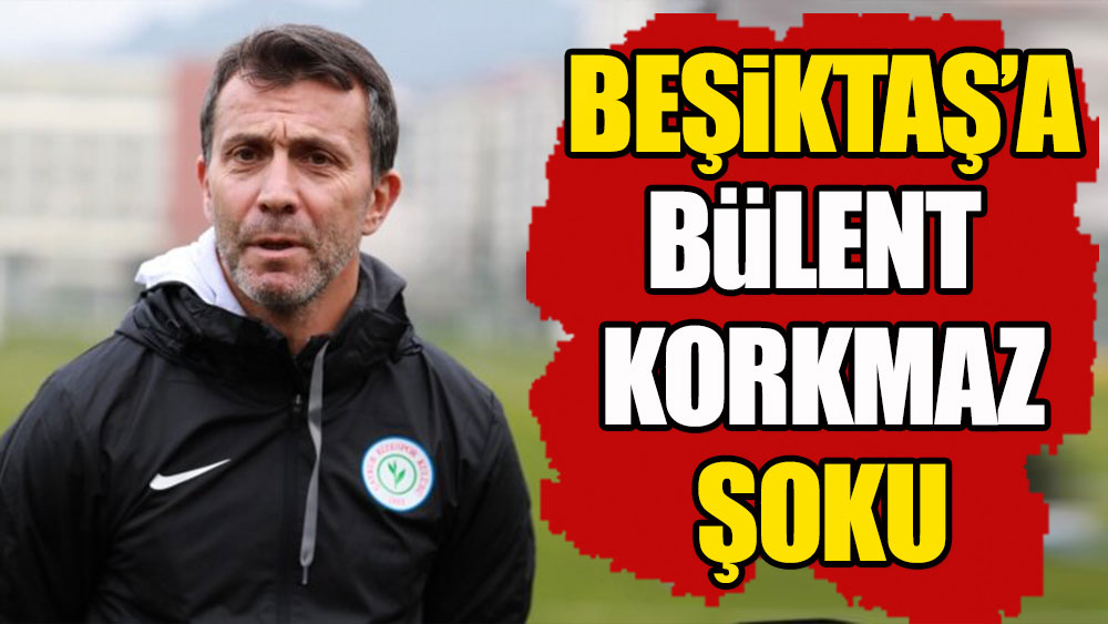 Beşiktaş'a Bülent Korkmaz şoku!