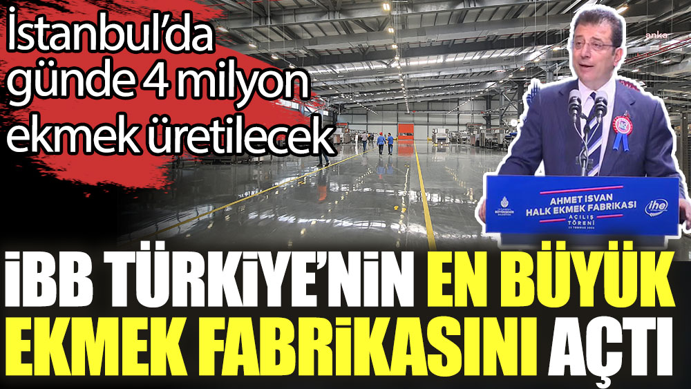 İBB Türkiye’nin en büyük ekmek fabrikasını açtı. İstanbul’da günde 4 milyon ekmek üretilecek