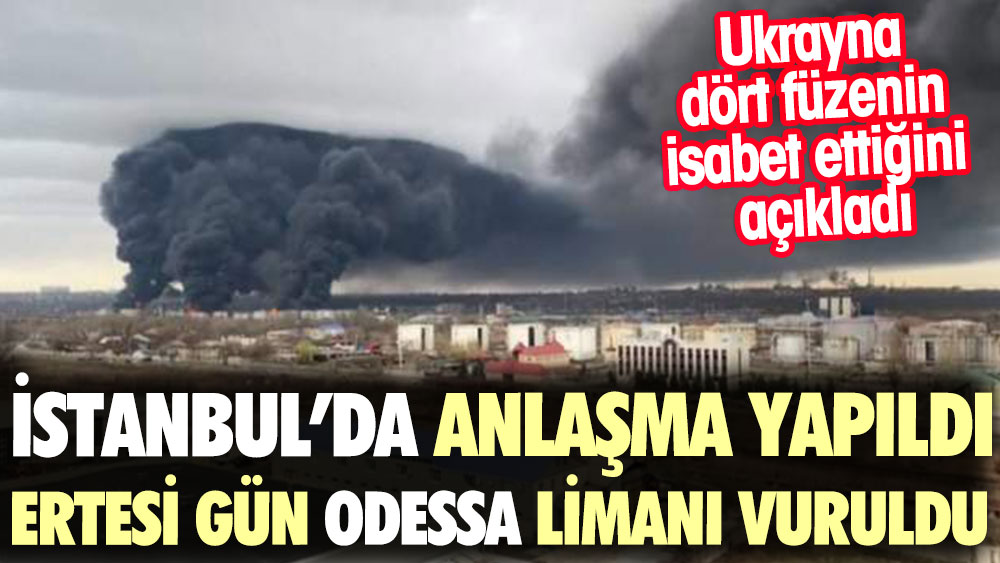 İstanbul'da anlaşma yapıldı ertesi gün Odessa Limanı saldırıya uğradı
