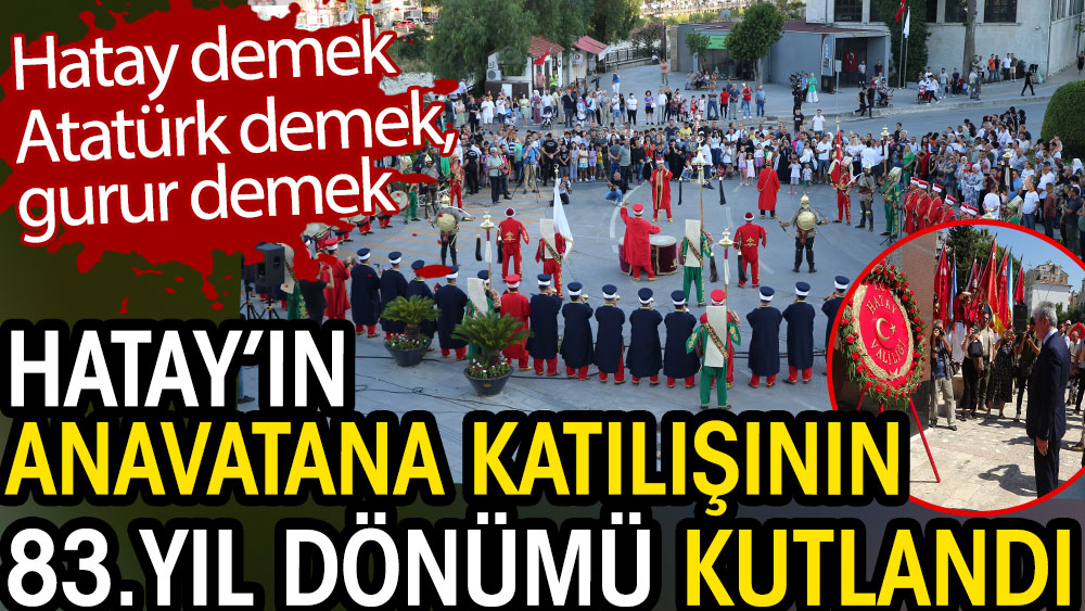 Hatay’ın anavatana katılışının 83’üncü yıl dönümü kutlandı. Hatay demek Atatürk demek, gurur demek