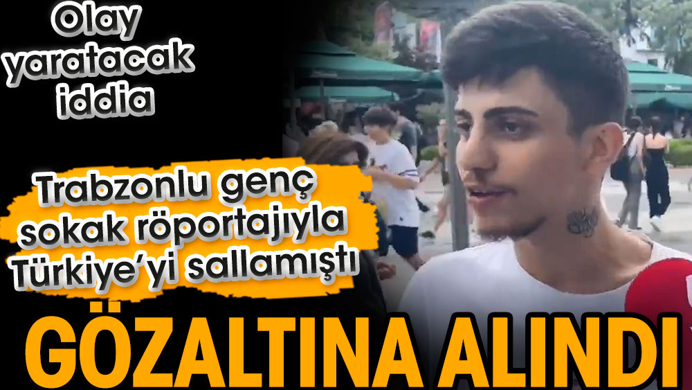 Sosyal medyayı sallayan Trabzonlu genç gözaltına alındı iddiası. Araplarla ilgili söyledikleri çok konuşulmuştu