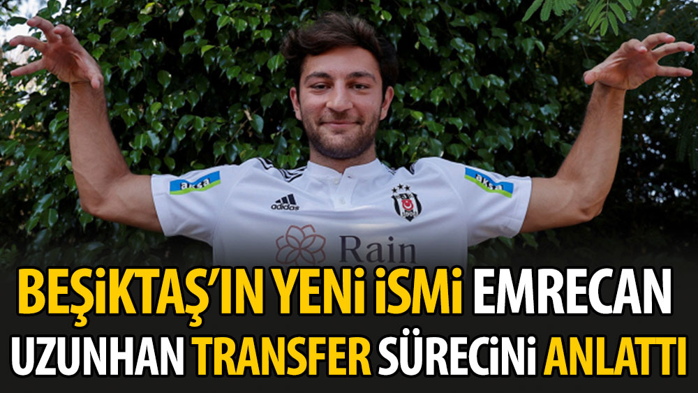 Beşiktaş'ın yeni ismi Emrecan Uzunhan transfer sürecini anlattı