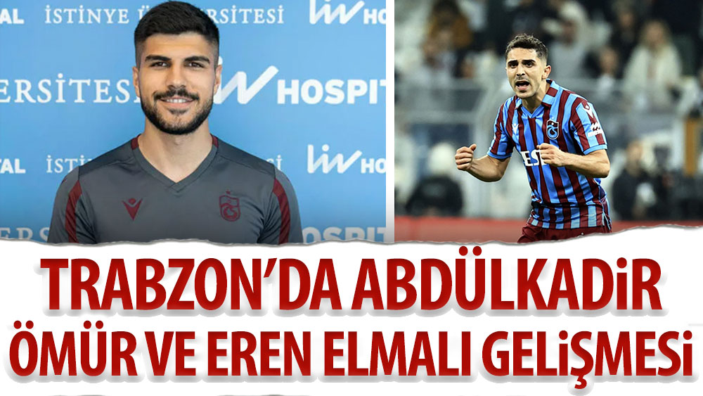 Trabzonspor'da Eren Elmalı ve Abdülkadir Ömür gelişmesi