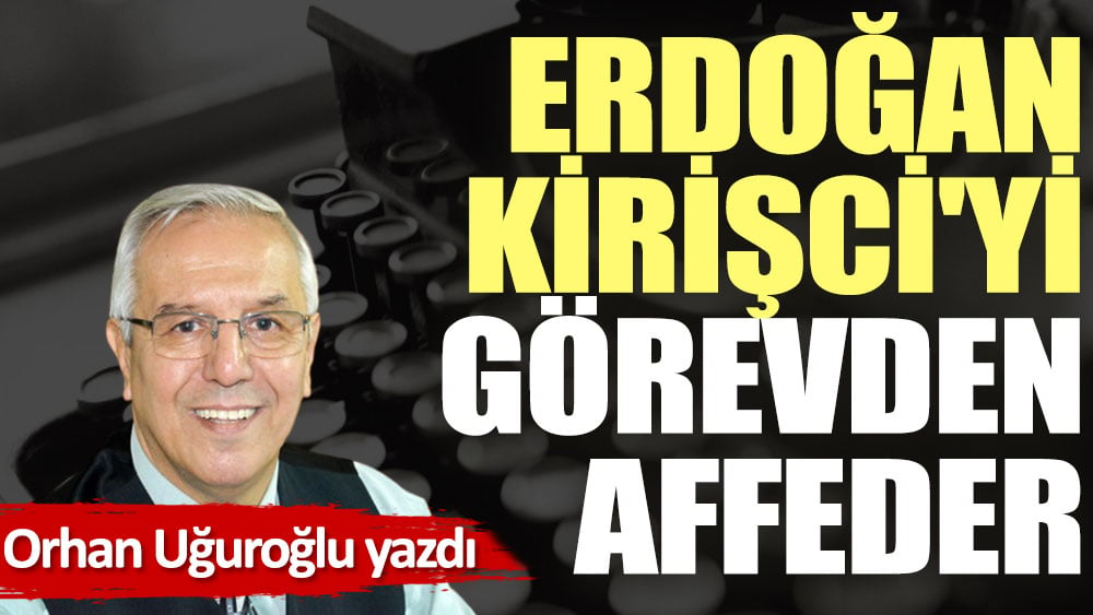 Erdoğan Kirişci'yi görevden affeder