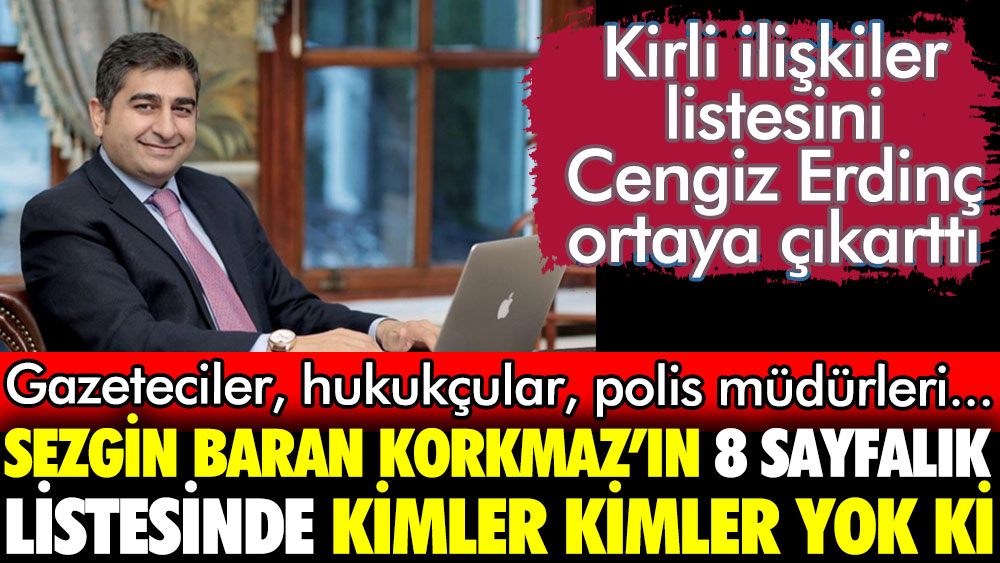 Kirli ilişkilerin listesini Cengiz Erdinç ortaya çıkardı. Sezgin Baran Korkmaz'ın 8 sayfalık listesinde kimler kimler yok ki. Gazeteciler, hukukçular, polis müdürleri...