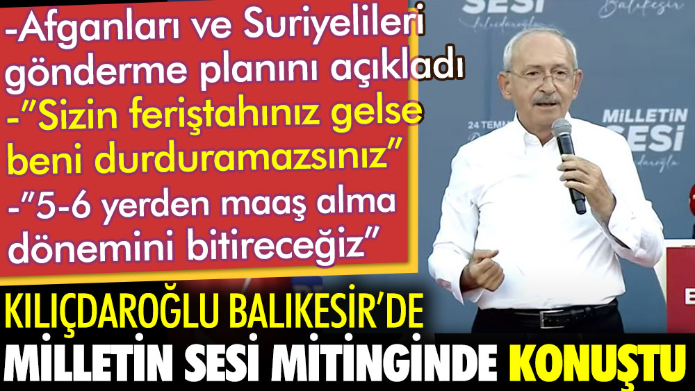 Kılıçdaroğlu Balıkesir'de Milletin Sesi mitinginde konuştu. Afganları ve Suriyelileri gönderme planlarını açıkladı